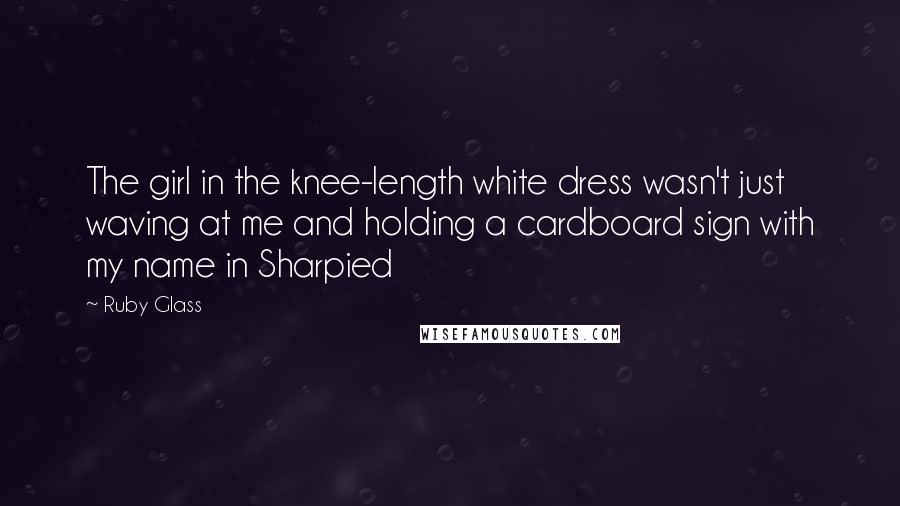 Ruby Glass Quotes: The girl in the knee-length white dress wasn't just waving at me and holding a cardboard sign with my name in Sharpied