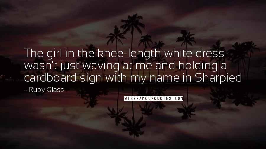 Ruby Glass Quotes: The girl in the knee-length white dress wasn't just waving at me and holding a cardboard sign with my name in Sharpied