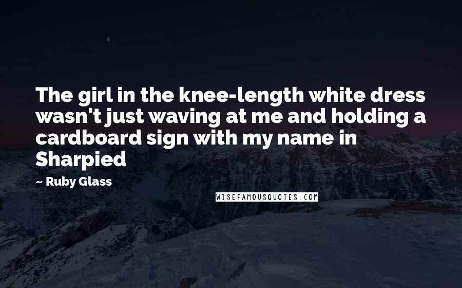 Ruby Glass Quotes: The girl in the knee-length white dress wasn't just waving at me and holding a cardboard sign with my name in Sharpied