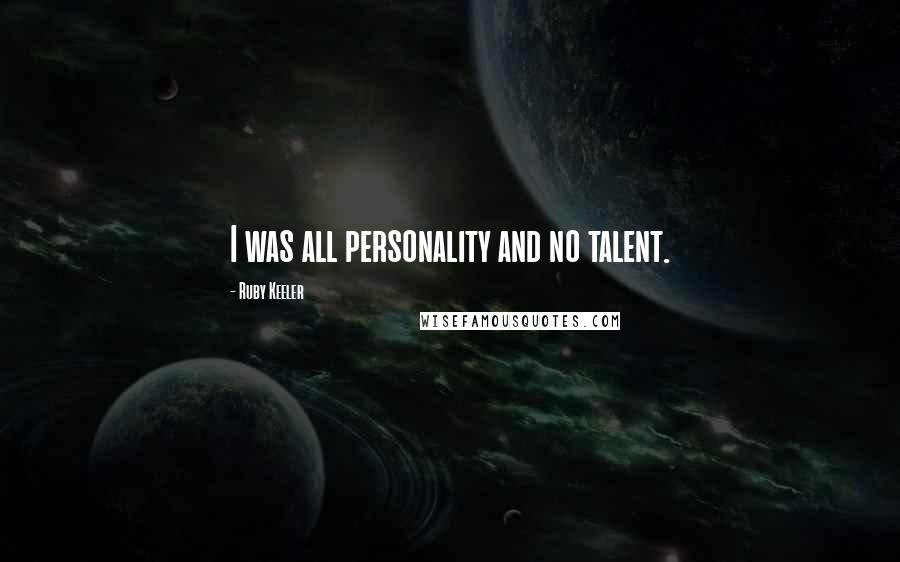 Ruby Keeler Quotes: I was all personality and no talent.