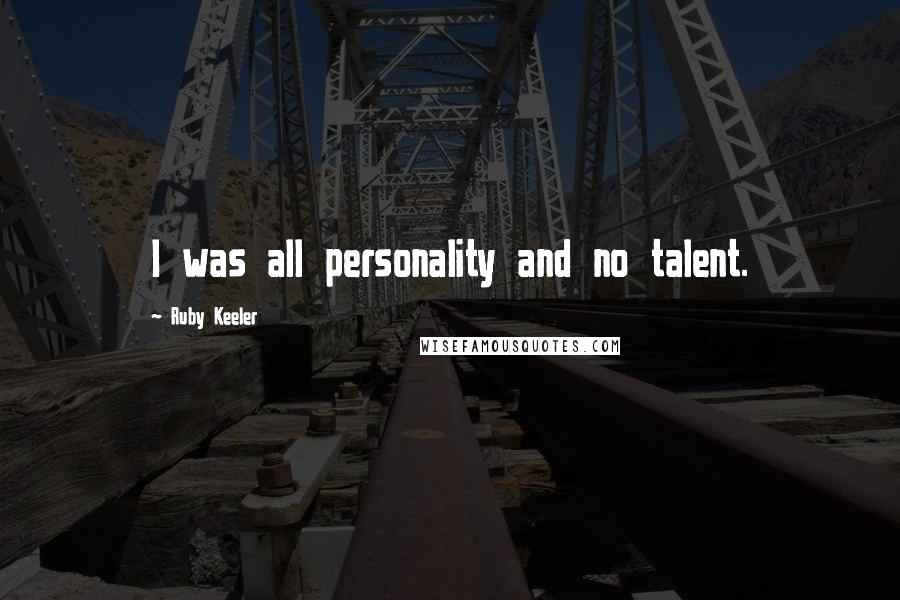 Ruby Keeler Quotes: I was all personality and no talent.