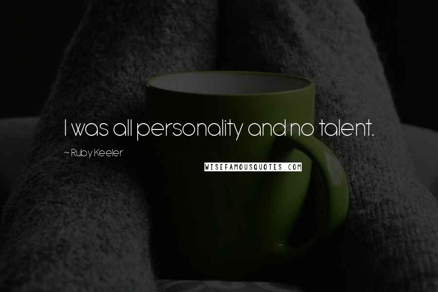 Ruby Keeler Quotes: I was all personality and no talent.