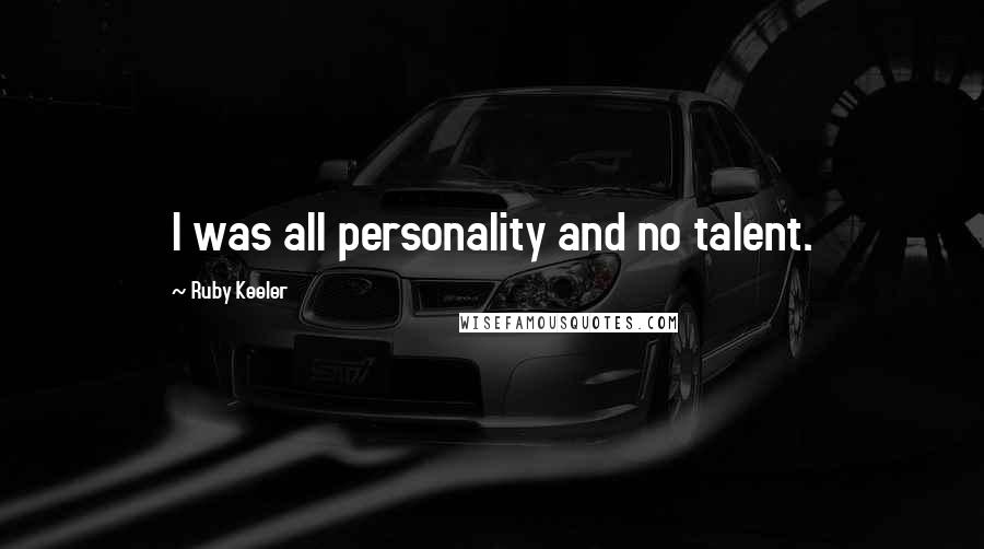 Ruby Keeler Quotes: I was all personality and no talent.