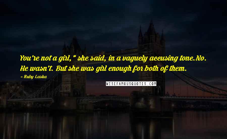 Ruby Laska Quotes: You're not a girl," she said, in a vaguely accusing tone.No. He wasn't. But she was girl enough for both of them.