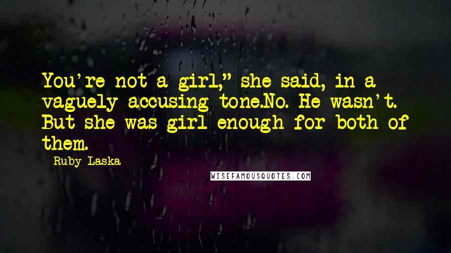 Ruby Laska Quotes: You're not a girl," she said, in a vaguely accusing tone.No. He wasn't. But she was girl enough for both of them.