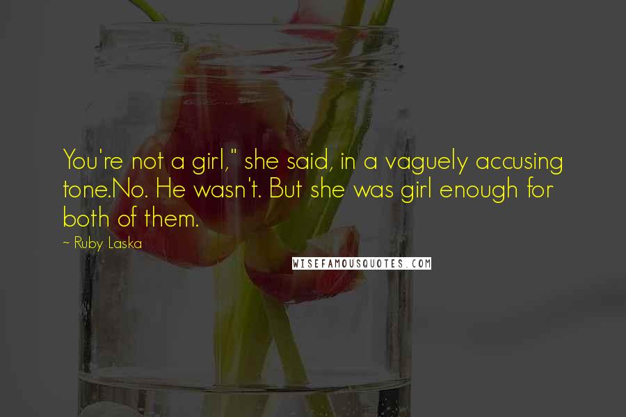 Ruby Laska Quotes: You're not a girl," she said, in a vaguely accusing tone.No. He wasn't. But she was girl enough for both of them.