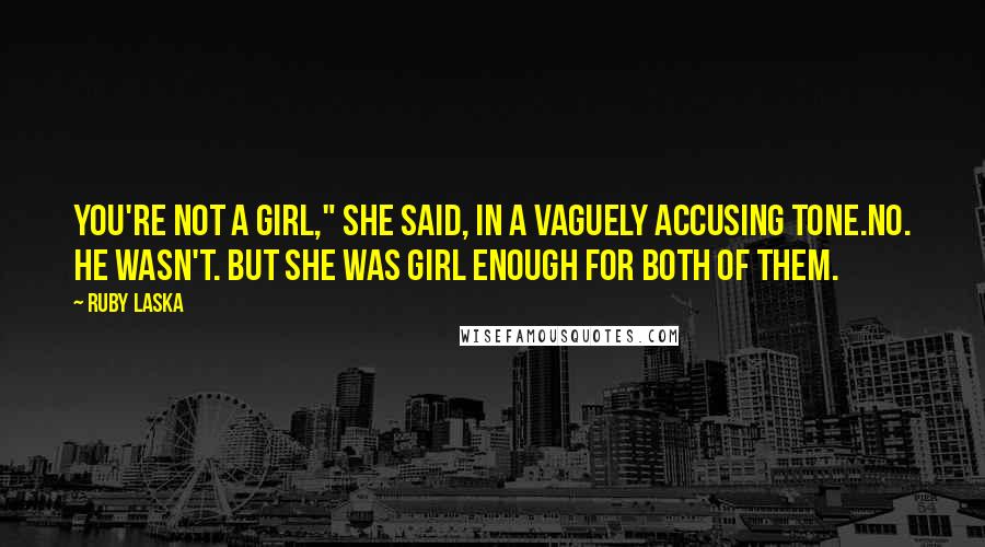 Ruby Laska Quotes: You're not a girl," she said, in a vaguely accusing tone.No. He wasn't. But she was girl enough for both of them.