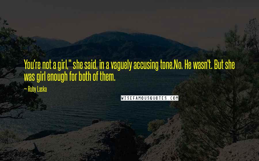 Ruby Laska Quotes: You're not a girl," she said, in a vaguely accusing tone.No. He wasn't. But she was girl enough for both of them.