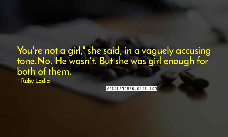 Ruby Laska Quotes: You're not a girl," she said, in a vaguely accusing tone.No. He wasn't. But she was girl enough for both of them.