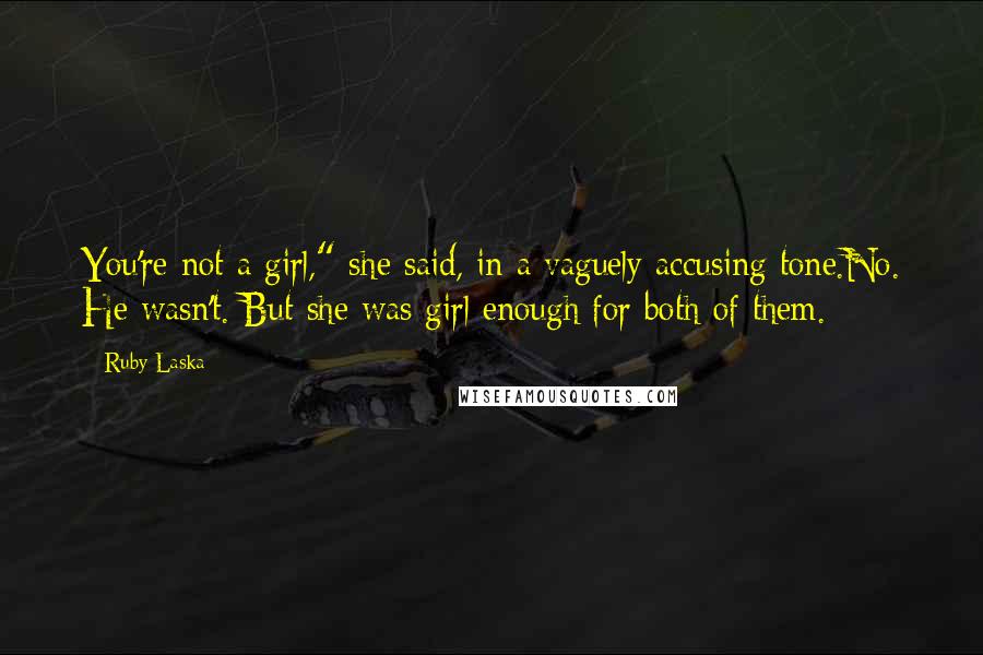 Ruby Laska Quotes: You're not a girl," she said, in a vaguely accusing tone.No. He wasn't. But she was girl enough for both of them.