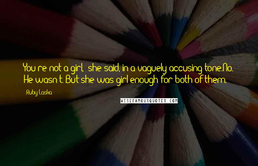 Ruby Laska Quotes: You're not a girl," she said, in a vaguely accusing tone.No. He wasn't. But she was girl enough for both of them.