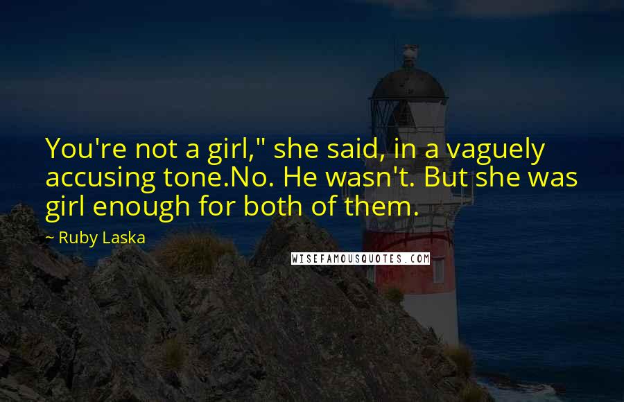 Ruby Laska Quotes: You're not a girl," she said, in a vaguely accusing tone.No. He wasn't. But she was girl enough for both of them.