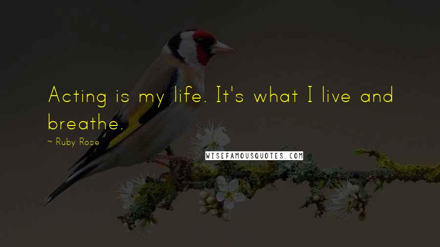 Ruby Rose Quotes: Acting is my life. It's what I live and breathe.