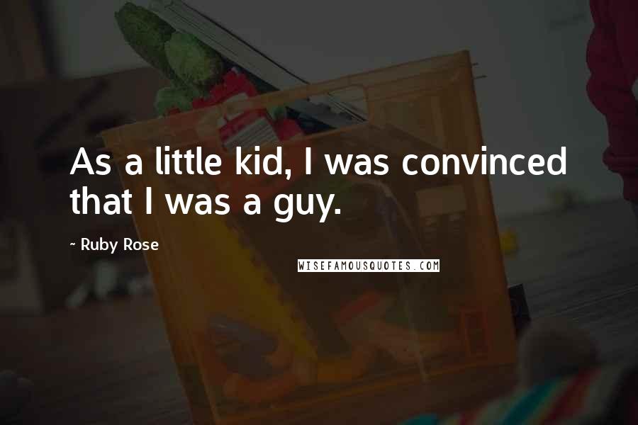 Ruby Rose Quotes: As a little kid, I was convinced that I was a guy.