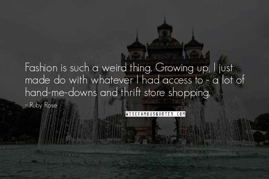 Ruby Rose Quotes: Fashion is such a weird thing. Growing up, I just made do with whatever I had access to - a lot of hand-me-downs and thrift store shopping.