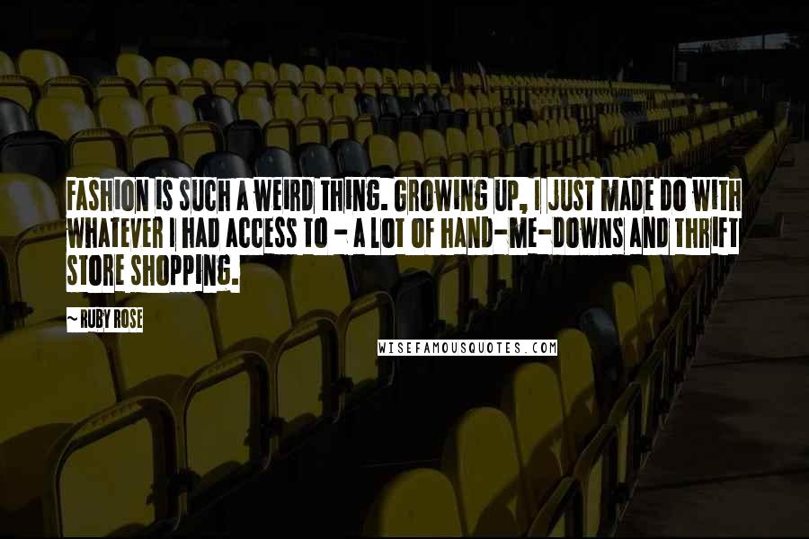 Ruby Rose Quotes: Fashion is such a weird thing. Growing up, I just made do with whatever I had access to - a lot of hand-me-downs and thrift store shopping.