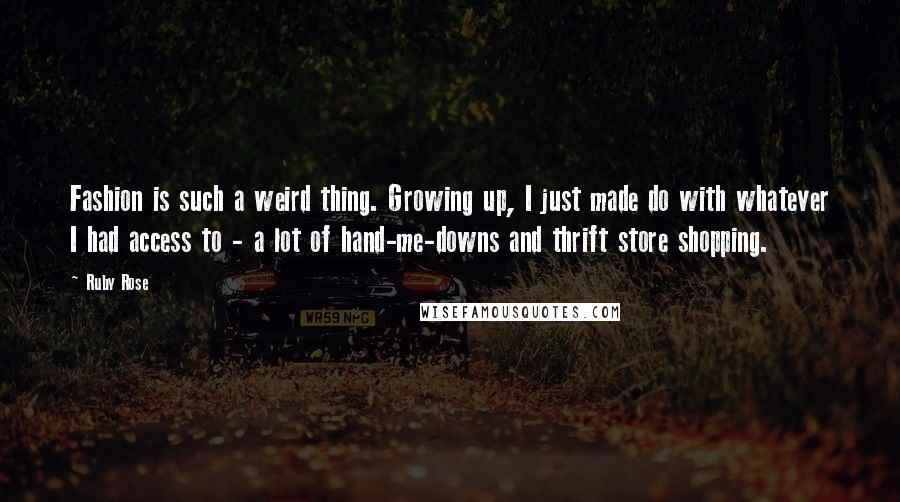 Ruby Rose Quotes: Fashion is such a weird thing. Growing up, I just made do with whatever I had access to - a lot of hand-me-downs and thrift store shopping.