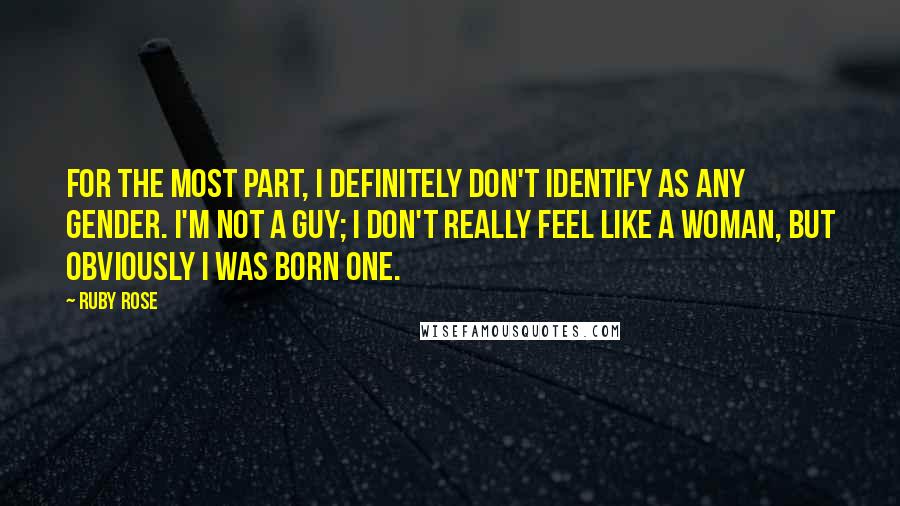 Ruby Rose Quotes: For the most part, I definitely don't identify as any gender. I'm not a guy; I don't really feel like a woman, but obviously I was born one.