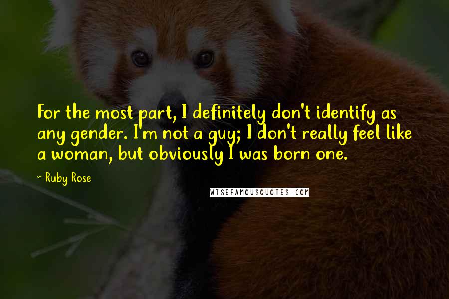 Ruby Rose Quotes: For the most part, I definitely don't identify as any gender. I'm not a guy; I don't really feel like a woman, but obviously I was born one.