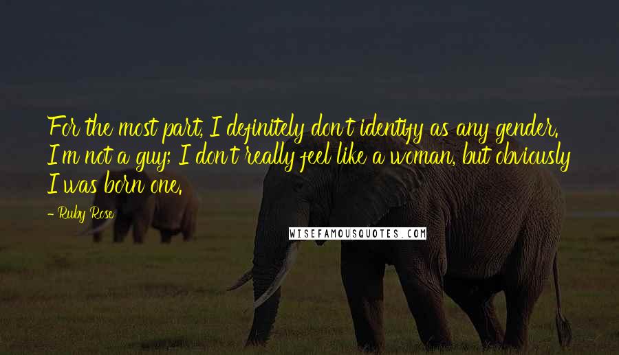 Ruby Rose Quotes: For the most part, I definitely don't identify as any gender. I'm not a guy; I don't really feel like a woman, but obviously I was born one.