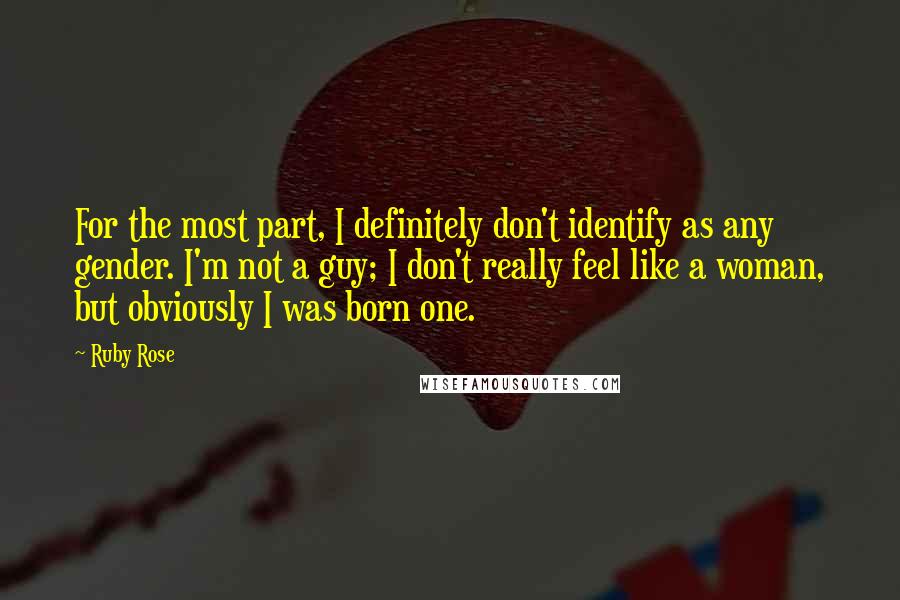 Ruby Rose Quotes: For the most part, I definitely don't identify as any gender. I'm not a guy; I don't really feel like a woman, but obviously I was born one.