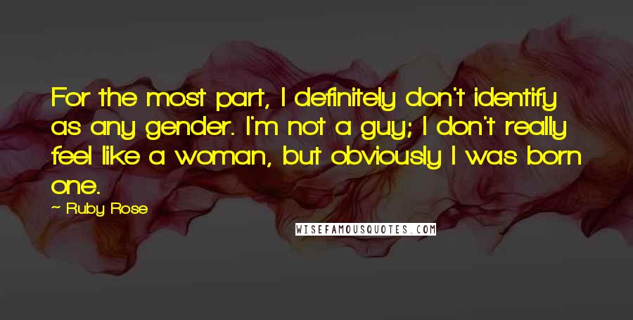 Ruby Rose Quotes: For the most part, I definitely don't identify as any gender. I'm not a guy; I don't really feel like a woman, but obviously I was born one.