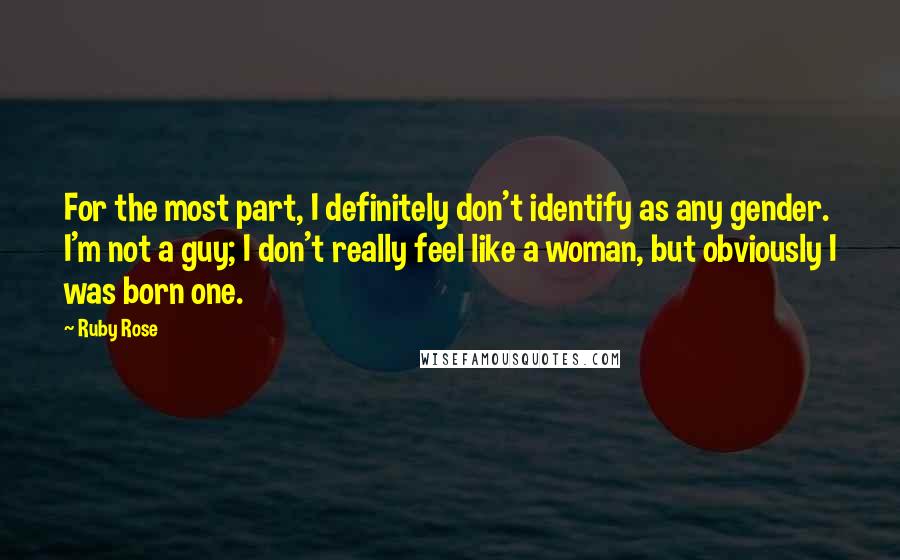 Ruby Rose Quotes: For the most part, I definitely don't identify as any gender. I'm not a guy; I don't really feel like a woman, but obviously I was born one.