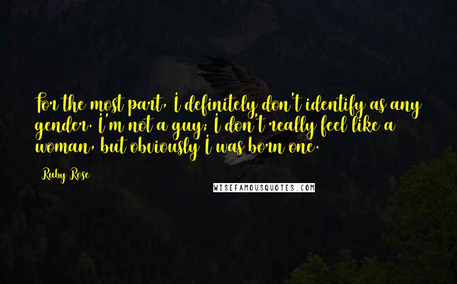 Ruby Rose Quotes: For the most part, I definitely don't identify as any gender. I'm not a guy; I don't really feel like a woman, but obviously I was born one.