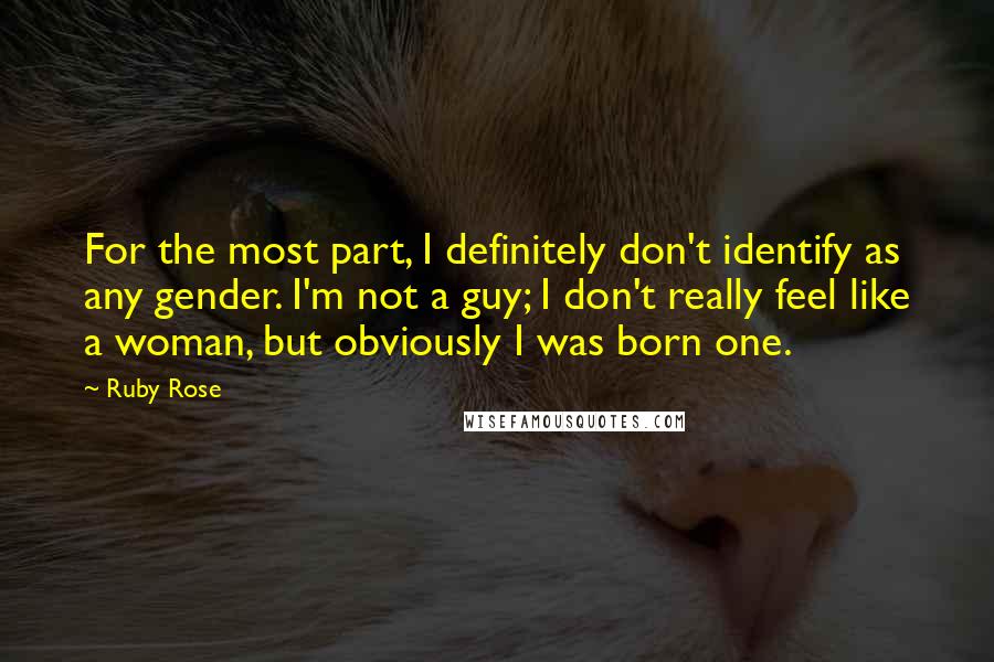 Ruby Rose Quotes: For the most part, I definitely don't identify as any gender. I'm not a guy; I don't really feel like a woman, but obviously I was born one.