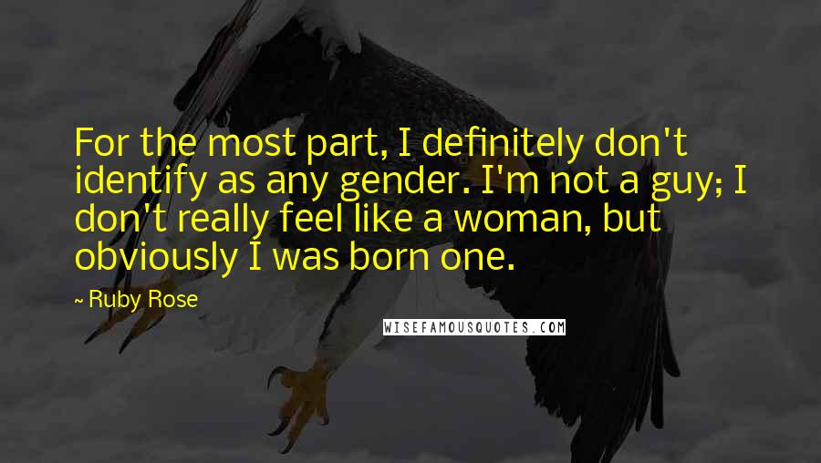 Ruby Rose Quotes: For the most part, I definitely don't identify as any gender. I'm not a guy; I don't really feel like a woman, but obviously I was born one.