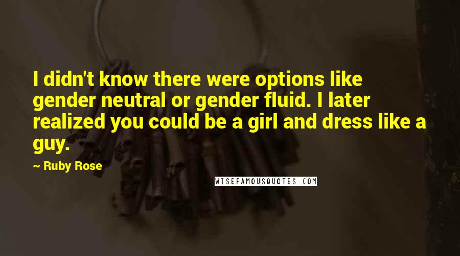 Ruby Rose Quotes: I didn't know there were options like gender neutral or gender fluid. I later realized you could be a girl and dress like a guy.