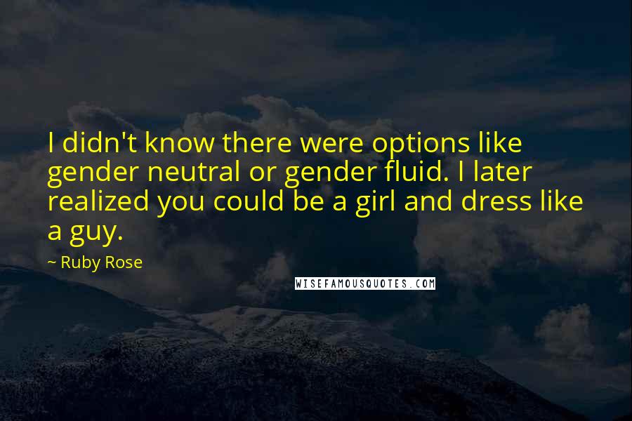 Ruby Rose Quotes: I didn't know there were options like gender neutral or gender fluid. I later realized you could be a girl and dress like a guy.