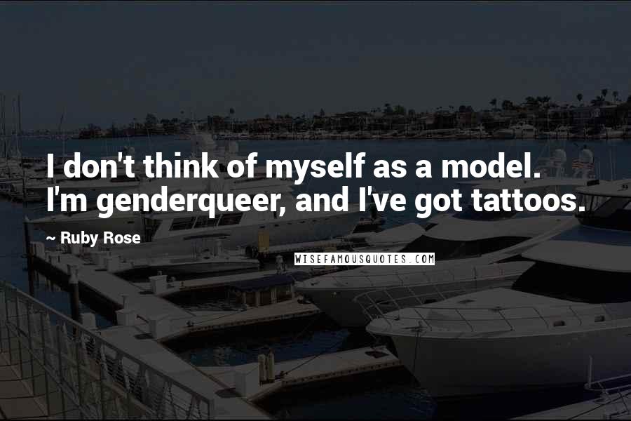 Ruby Rose Quotes: I don't think of myself as a model. I'm genderqueer, and I've got tattoos.