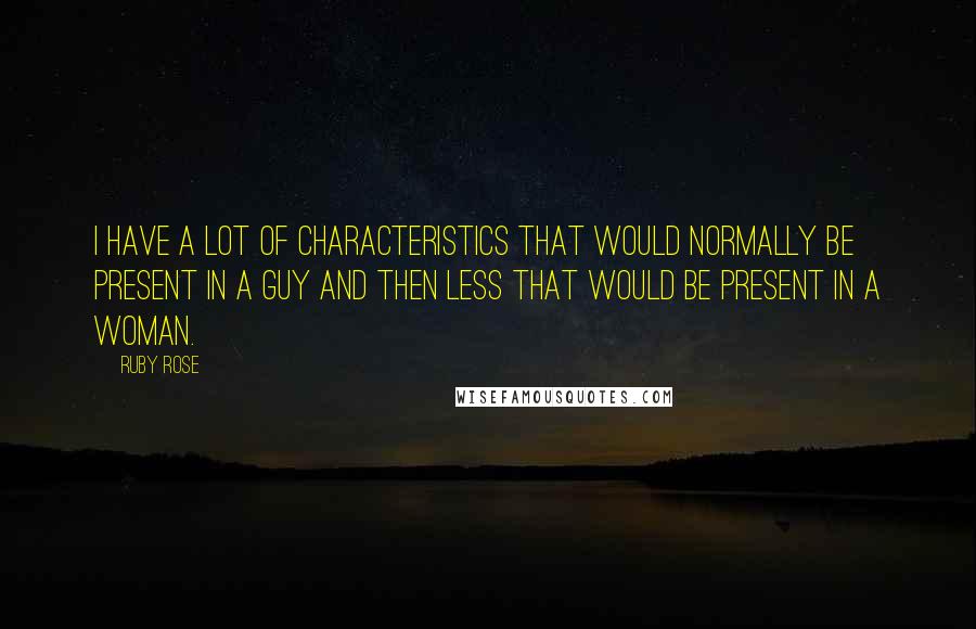 Ruby Rose Quotes: I have a lot of characteristics that would normally be present in a guy and then less that would be present in a woman.