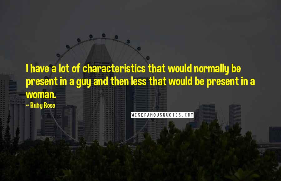 Ruby Rose Quotes: I have a lot of characteristics that would normally be present in a guy and then less that would be present in a woman.