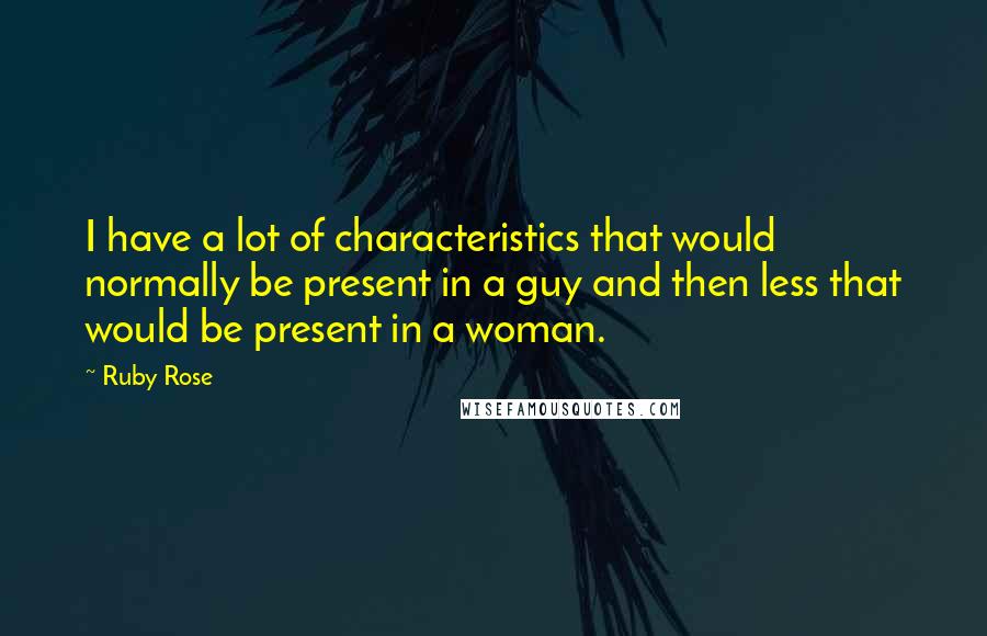 Ruby Rose Quotes: I have a lot of characteristics that would normally be present in a guy and then less that would be present in a woman.