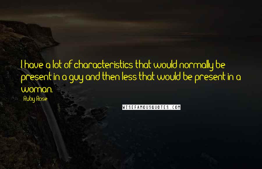 Ruby Rose Quotes: I have a lot of characteristics that would normally be present in a guy and then less that would be present in a woman.