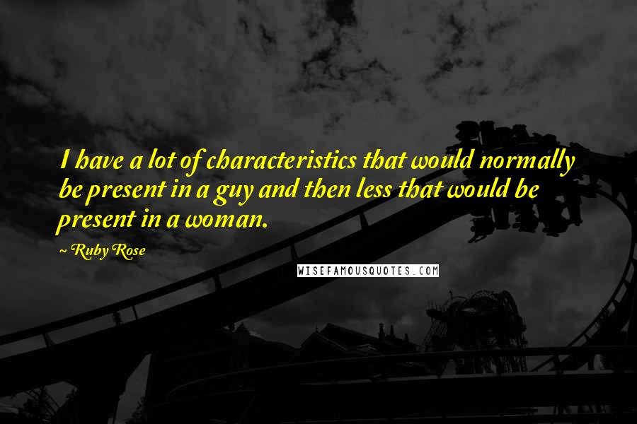 Ruby Rose Quotes: I have a lot of characteristics that would normally be present in a guy and then less that would be present in a woman.