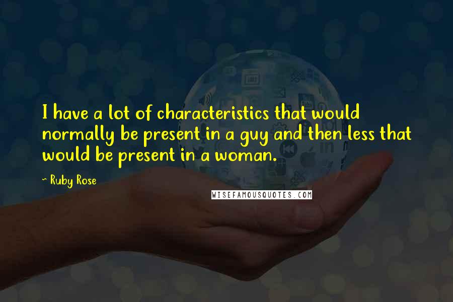 Ruby Rose Quotes: I have a lot of characteristics that would normally be present in a guy and then less that would be present in a woman.