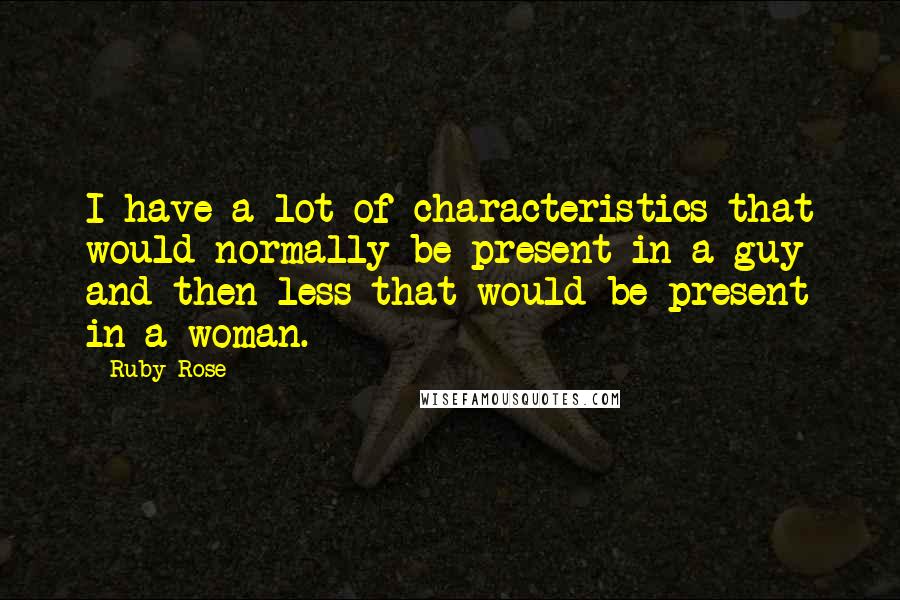 Ruby Rose Quotes: I have a lot of characteristics that would normally be present in a guy and then less that would be present in a woman.