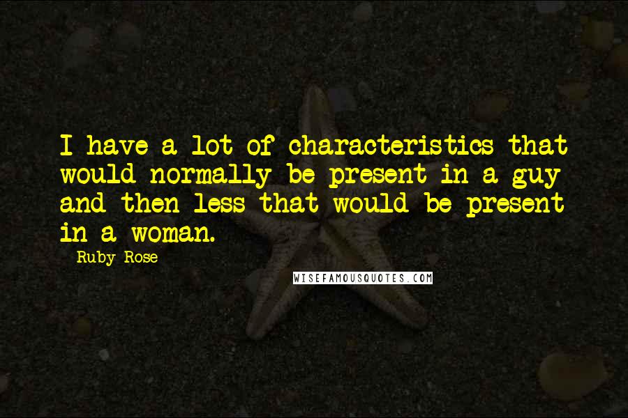Ruby Rose Quotes: I have a lot of characteristics that would normally be present in a guy and then less that would be present in a woman.