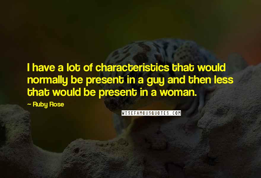 Ruby Rose Quotes: I have a lot of characteristics that would normally be present in a guy and then less that would be present in a woman.