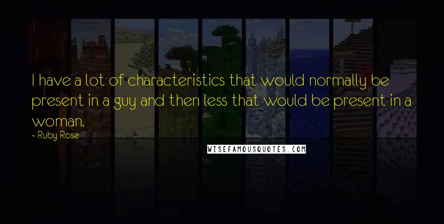 Ruby Rose Quotes: I have a lot of characteristics that would normally be present in a guy and then less that would be present in a woman.