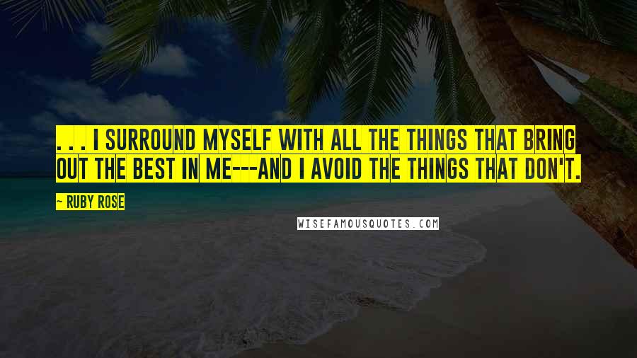 Ruby Rose Quotes: . . . I surround myself with all the things that bring out the best in me---and I avoid the things that don't.