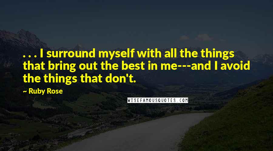 Ruby Rose Quotes: . . . I surround myself with all the things that bring out the best in me---and I avoid the things that don't.