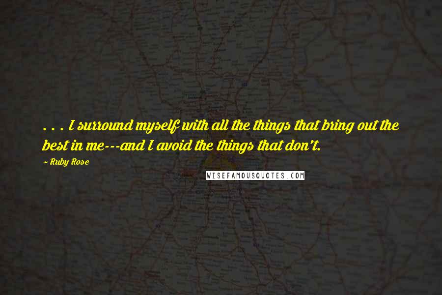 Ruby Rose Quotes: . . . I surround myself with all the things that bring out the best in me---and I avoid the things that don't.