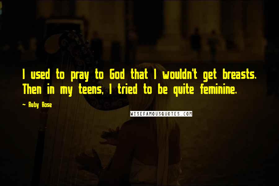 Ruby Rose Quotes: I used to pray to God that I wouldn't get breasts. Then in my teens, I tried to be quite feminine.