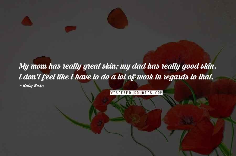 Ruby Rose Quotes: My mom has really great skin; my dad has really good skin. I don't feel like I have to do a lot of work in regards to that.