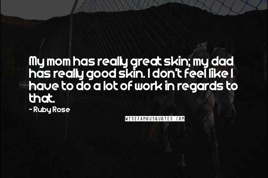 Ruby Rose Quotes: My mom has really great skin; my dad has really good skin. I don't feel like I have to do a lot of work in regards to that.