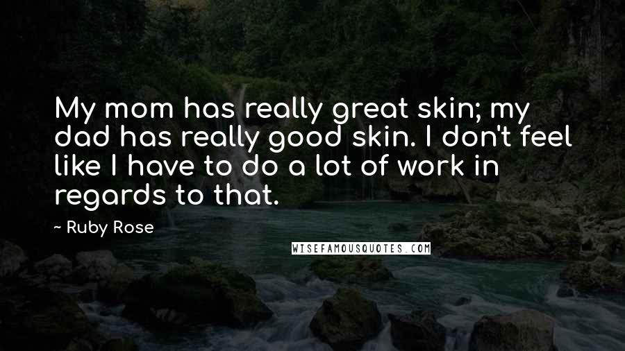 Ruby Rose Quotes: My mom has really great skin; my dad has really good skin. I don't feel like I have to do a lot of work in regards to that.